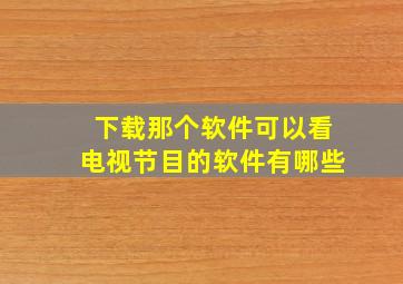 下载那个软件可以看电视节目的软件有哪些