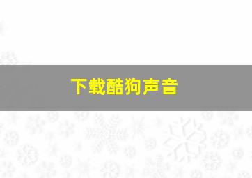 下载酷狗声音