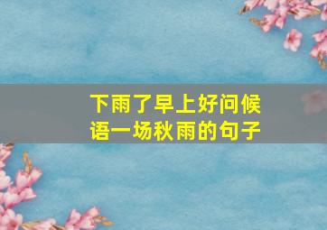 下雨了早上好问候语一场秋雨的句子