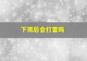 下雨后会打雷吗