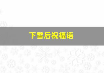 下雪后祝福语