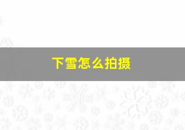 下雪怎么拍摄