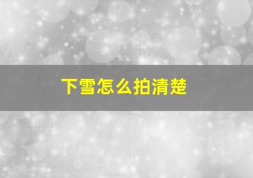 下雪怎么拍清楚