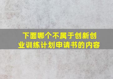 下面哪个不属于创新创业训练计划申请书的内容