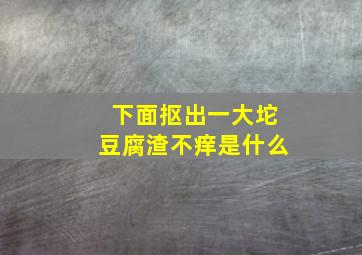 下面抠出一大坨豆腐渣不痒是什么