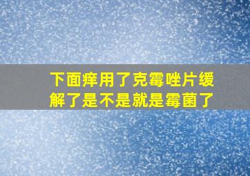 下面痒用了克霉唑片缓解了是不是就是霉菌了