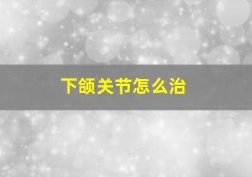 下颌关节怎么治