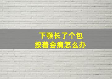 下颚长了个包按着会痛怎么办