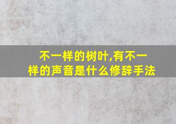 不一样的树叶,有不一样的声音是什么修辞手法