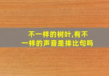 不一样的树叶,有不一样的声音是排比句吗