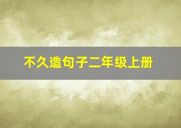 不久造句子二年级上册