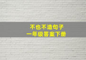 不也不造句子一年级答案下册