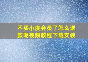 不买小度会员了怎么退款呢视频教程下载安装