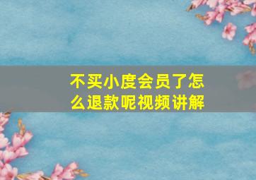 不买小度会员了怎么退款呢视频讲解