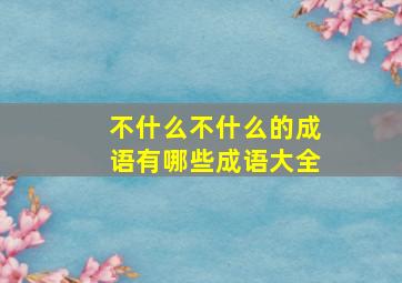 不什么不什么的成语有哪些成语大全