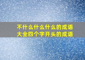 不什么什么什么的成语大全四个字开头的成语