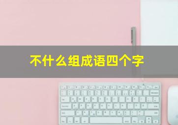 不什么组成语四个字