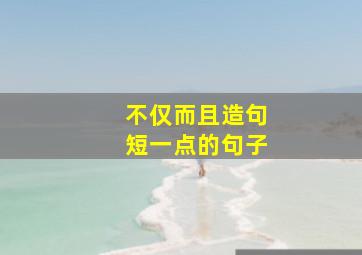 不仅而且造句短一点的句子