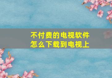 不付费的电视软件怎么下载到电视上