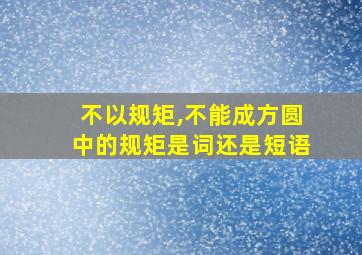 不以规矩,不能成方圆中的规矩是词还是短语