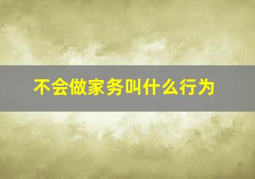 不会做家务叫什么行为