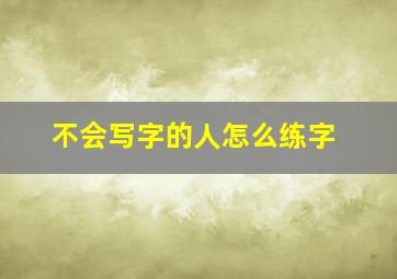 不会写字的人怎么练字