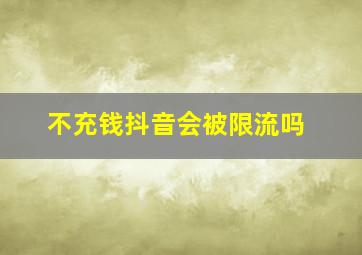 不充钱抖音会被限流吗