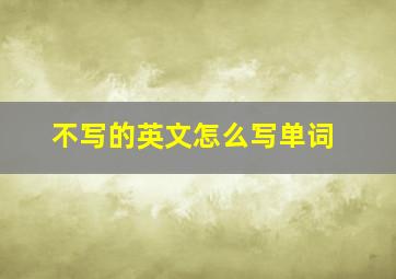 不写的英文怎么写单词