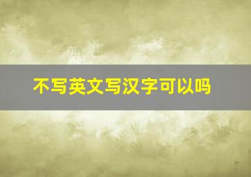 不写英文写汉字可以吗