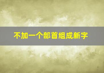 不加一个部首组成新字