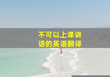 不可以上课讲话的英语翻译