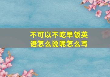 不可以不吃早饭英语怎么说呢怎么写