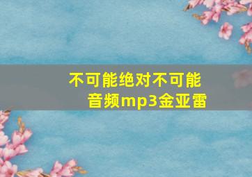 不可能绝对不可能音频mp3金亚雷