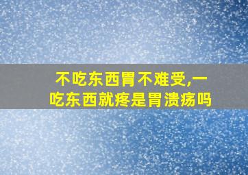 不吃东西胃不难受,一吃东西就疼是胃溃疡吗