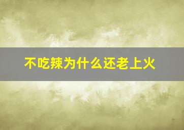 不吃辣为什么还老上火