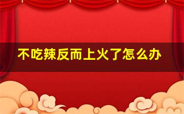 不吃辣反而上火了怎么办