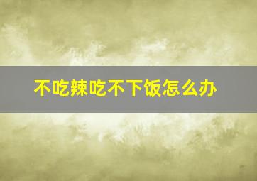 不吃辣吃不下饭怎么办