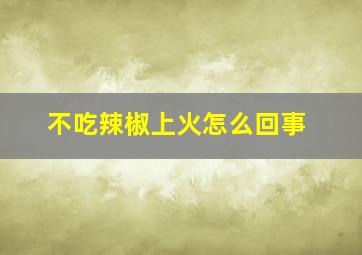 不吃辣椒上火怎么回事