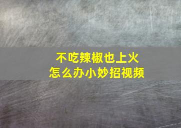 不吃辣椒也上火怎么办小妙招视频