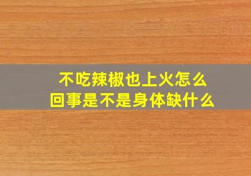 不吃辣椒也上火怎么回事是不是身体缺什么