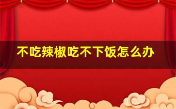 不吃辣椒吃不下饭怎么办