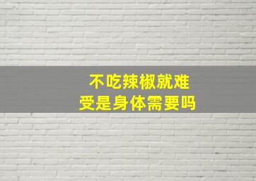 不吃辣椒就难受是身体需要吗