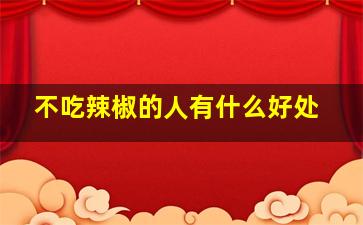 不吃辣椒的人有什么好处