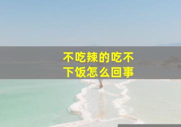 不吃辣的吃不下饭怎么回事