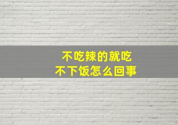 不吃辣的就吃不下饭怎么回事