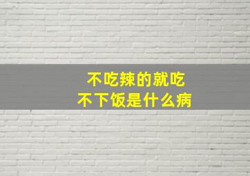 不吃辣的就吃不下饭是什么病