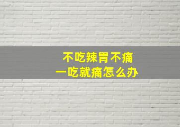 不吃辣胃不痛一吃就痛怎么办