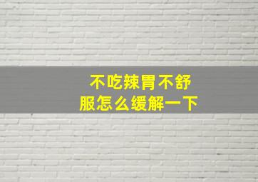 不吃辣胃不舒服怎么缓解一下