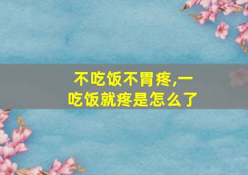 不吃饭不胃疼,一吃饭就疼是怎么了