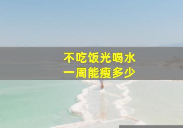 不吃饭光喝水一周能瘦多少